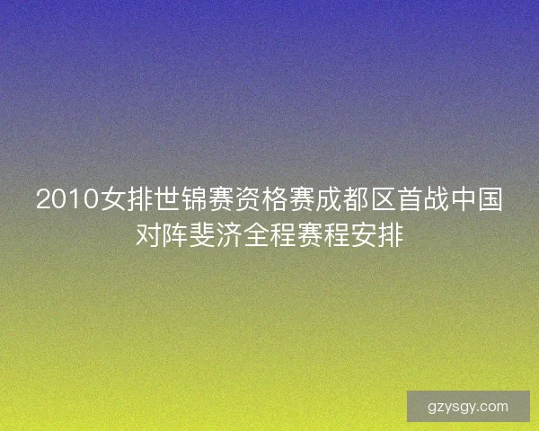 2010女排世锦赛资格赛成都区首战中国对阵斐济全程赛程安排