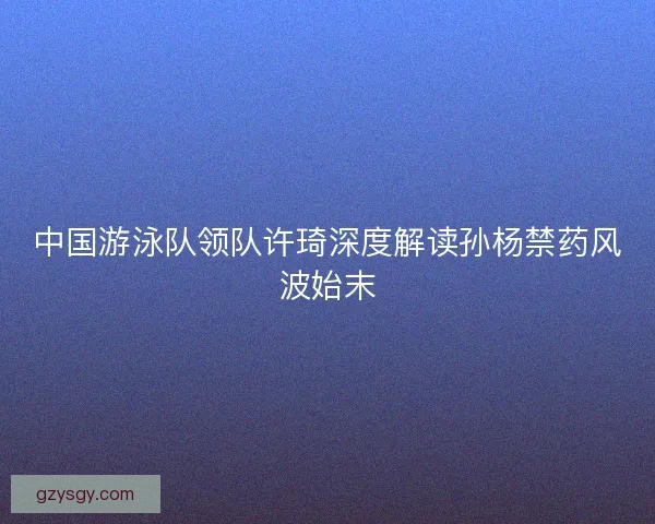 中国游泳队领队许琦深度解读孙杨禁药风波始末