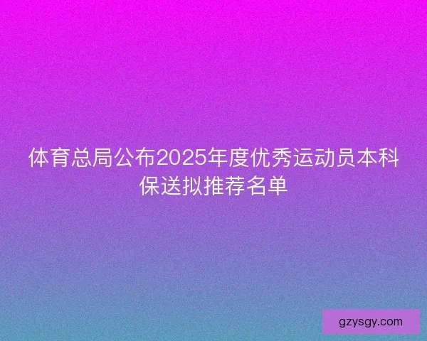 体育总局公布2025年度优秀运动员本科保送拟推荐名单