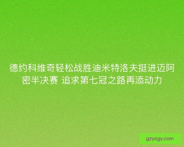 德约科维奇轻松战胜迪米特洛夫挺进迈阿密半决赛 追求第七冠之路再添动力