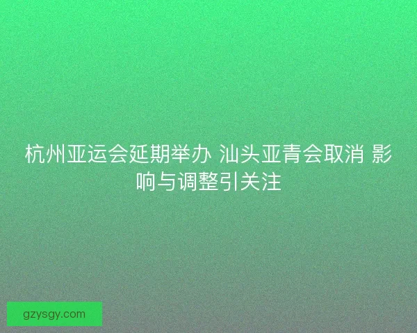 杭州亚运会延期举办 汕头亚青会取消 影响与调整引关注