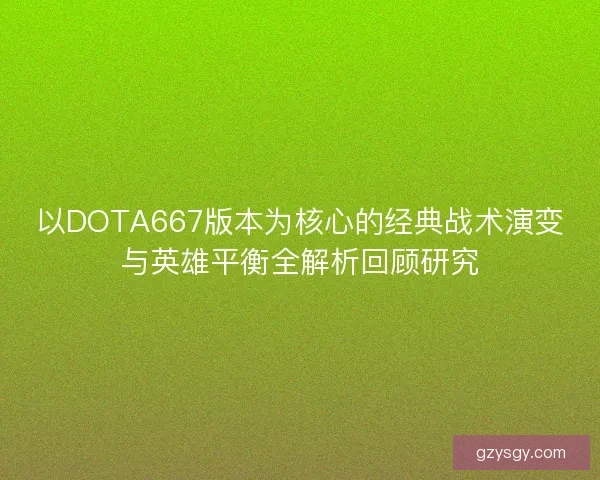 以DOTA667版本为核心的经典战术演变与英雄平衡全解析回顾研究