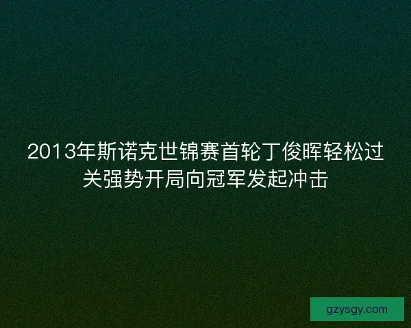 2013年斯诺克世锦赛首轮丁俊晖轻松过关强势开局向冠军发起冲击