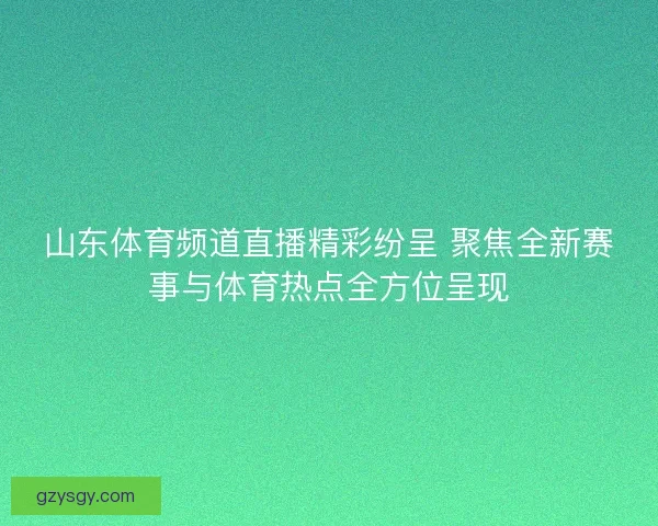 山东体育频道直播精彩纷呈 聚焦全新赛事与体育热点全方位呈现