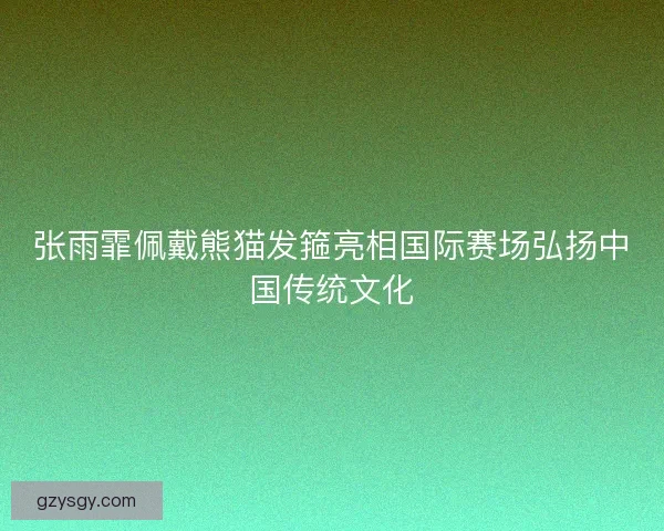 张雨霏佩戴熊猫发箍亮相国际赛场弘扬中国传统文化 张雨霏佩戴熊猫发箍亮相国际赛场弘扬中国传统文化