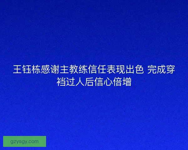 王钰栋感谢主教练信任表现出色 完成穿裆过人后信心倍增 王钰栋感谢主教练信任表现出色 完成穿裆过人后信心倍增