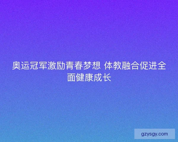 奥运冠军激励青春梦想 体教融合促进全面健康成长