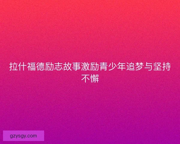 拉什福德励志故事激励青少年追梦与坚持不懈 拉什福德励志故事激励青少年追梦与坚持不懈