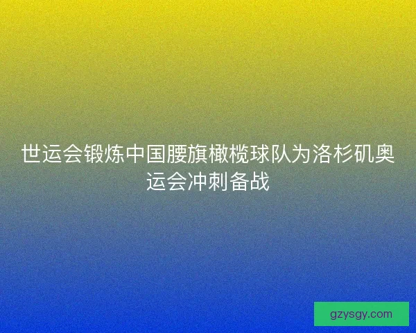 世运会锻炼中国腰旗橄榄球队为洛杉矶奥运会冲刺备战