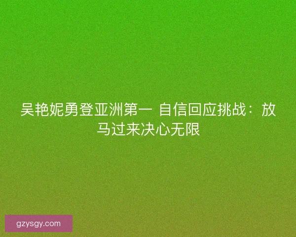 吴艳妮勇登亚洲第一 自信回应挑战：放马过来决心无限