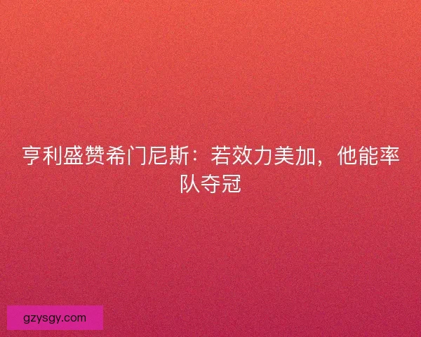 亨利盛赞希门尼斯：若效力美加，他能率队夺冠